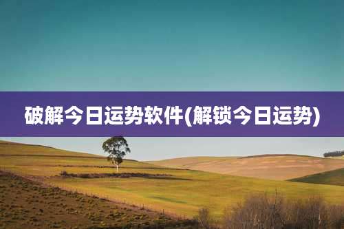 破解今日运势软件(解锁今日运势)
