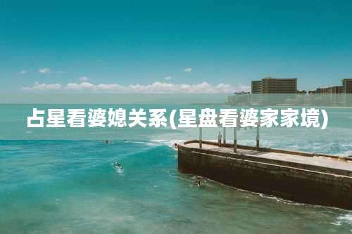 占星看婆媳关系(星盘看婆家家境)