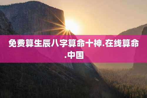 免费算生辰八字算命十神.在线算命.中国