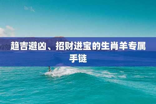 趋吉避凶、招财进宝的生肖羊专属手链