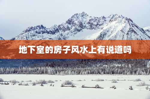 地下室的房子风水上有说道吗