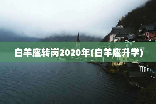 白羊座转岗2020年(白羊座升学)