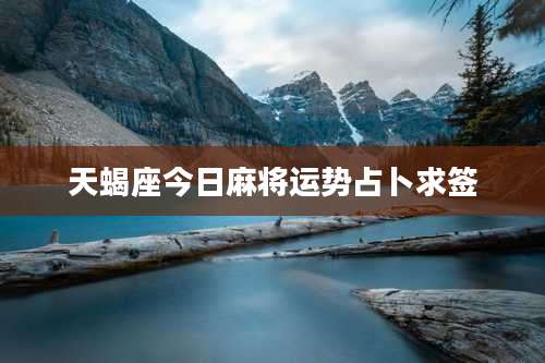 天蝎座今日麻将运势占卜求签