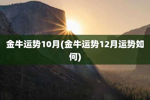 金牛运势10月(金牛运势12月运势如何)