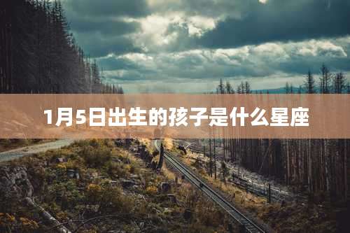1月5日出生的孩子是什么星座