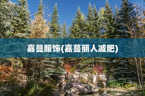 嘉曼服饰(嘉蔓丽人减肥)