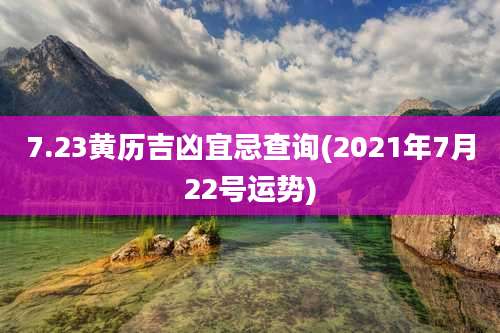 7.23黄历吉凶宜忌查询(2021年7月22号运势)