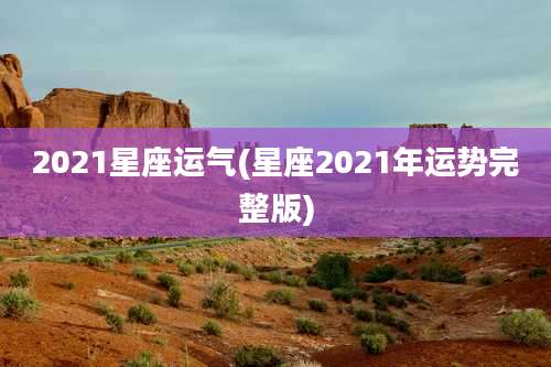 2021星座运气(星座2021年运势完整版)