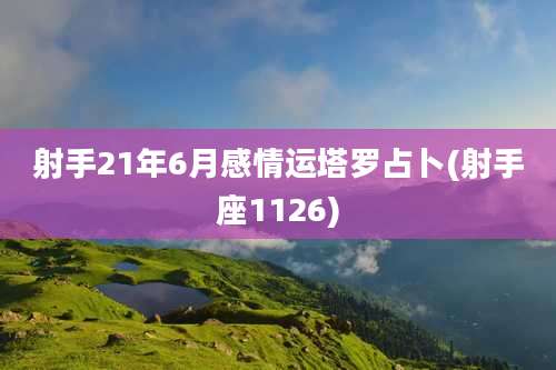 射手21年6月感情运塔罗占卜(射手座1126)