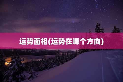 运势面相(运势在哪个方向)