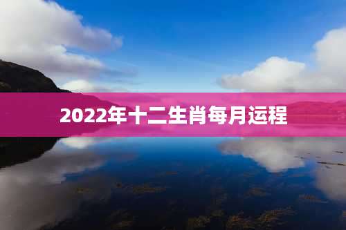2022年十二生肖每月运程