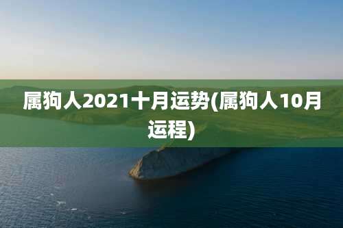 属狗人2021十月运势(属狗人10月运程)