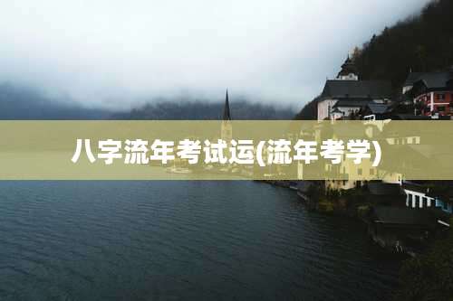 八字流年考试运(流年考学)