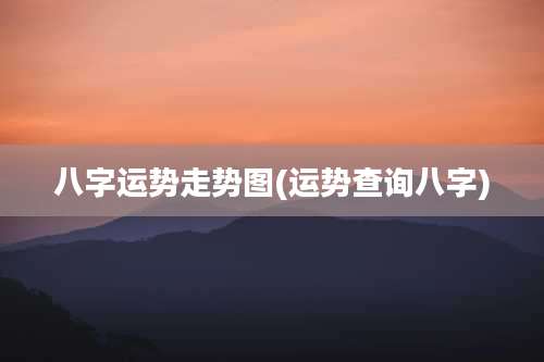 八字运势走势图(运势查询八字)