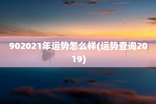 902021年运势怎么样(运势查询2019)