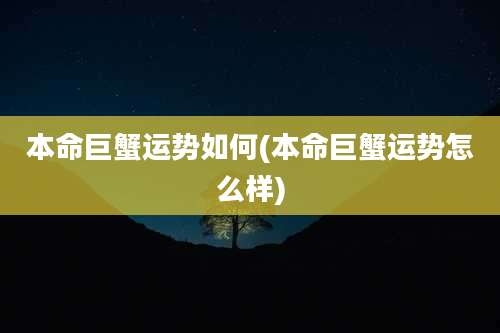 本命巨蟹运势如何(本命巨蟹运势怎么样)