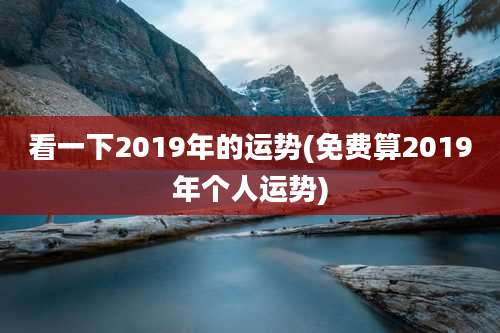 看一下2019年的运势(免费算2019年个人运势)