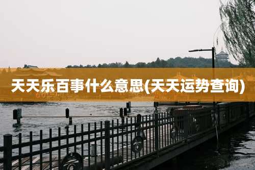 天天乐百事什么意思(天天运势查询)