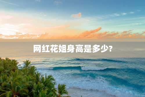 网红花姐身高是多少?