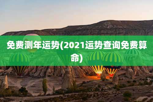 免费测年运势(2021运势查询免费算命)