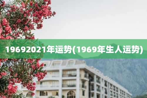 19692021年运势(1969年生人运势)