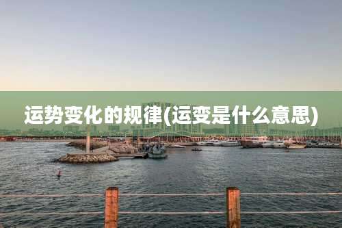 运势变化的规律(运变是什么意思)