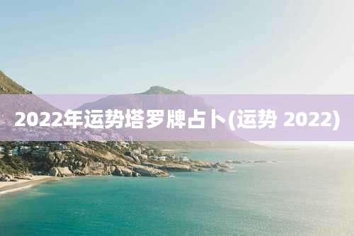 2022年运势塔罗牌占卜(运势 2022)