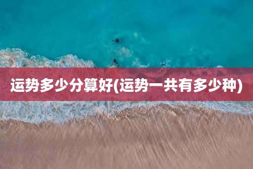 运势多少分算好(运势一共有多少种)