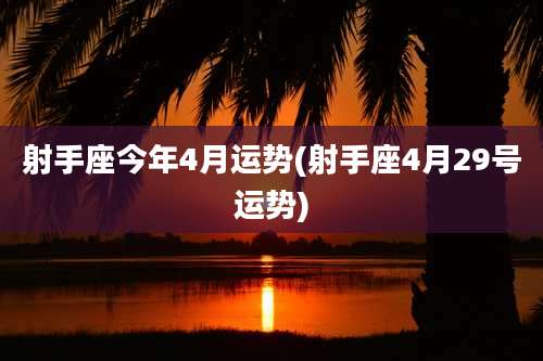 射手座今年4月运势(射手座4月29号运势)