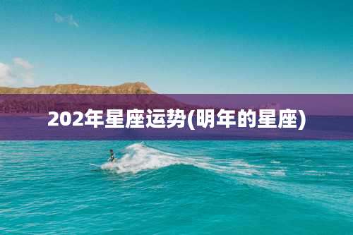 202年星座运势(明年的星座)