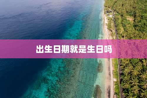 出生日期就是生日吗