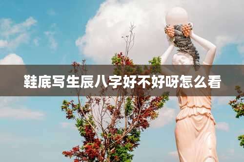 鞋底写生辰八字好不好呀怎么看