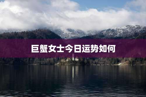 巨蟹女士今日运势如何