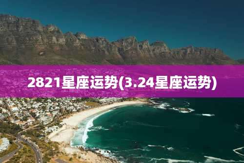 2821星座运势(3.24星座运势)