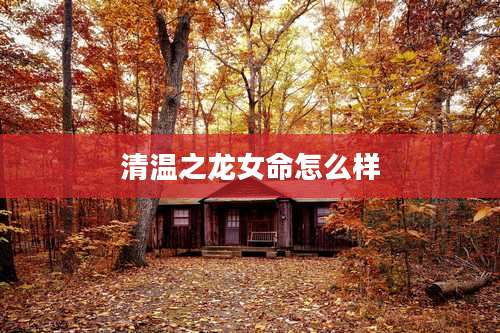清温之龙女命怎么样