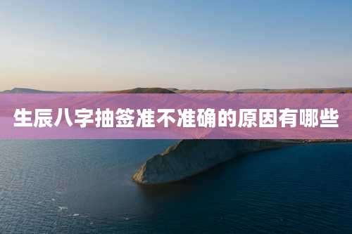 生辰八字抽签准不准确的原因有哪些