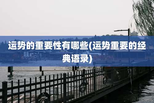 运势的重要性有哪些(运势重要的经典语录)