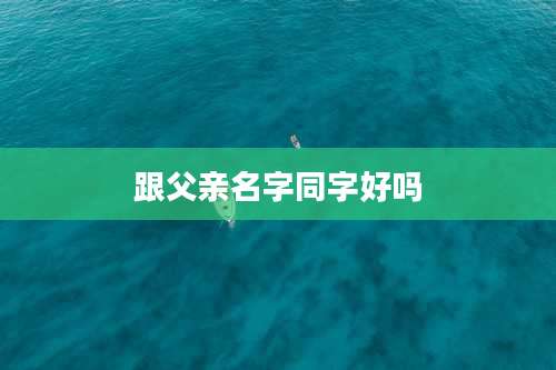 跟父亲名字同字好吗