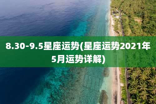 8.30-9.5星座运势(星座运势2021年5月运势详解)