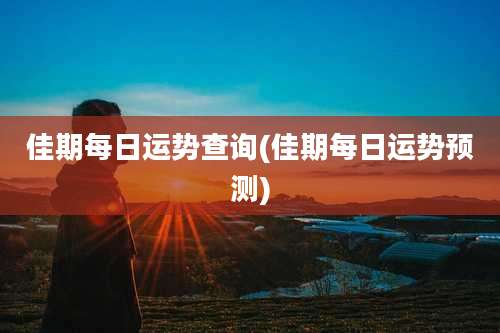 佳期每日运势查询(佳期每日运势预测)