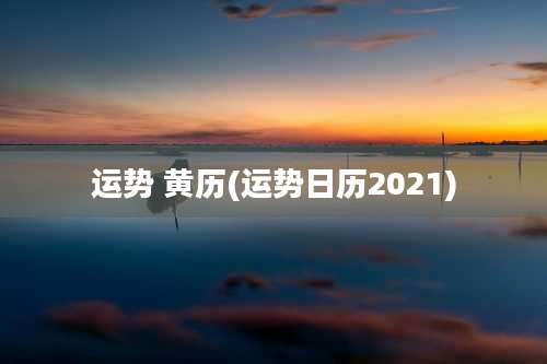 运势 黄历(运势日历2021)