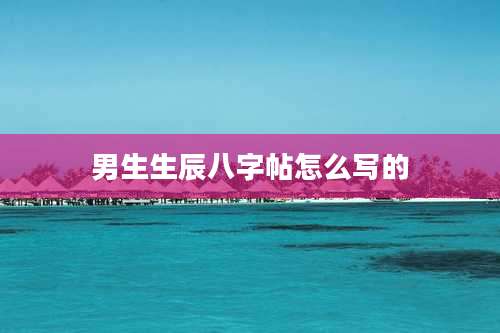 男生生辰八字帖怎么写的