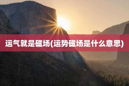 运气就是磁场(运势磁场是什么意思)