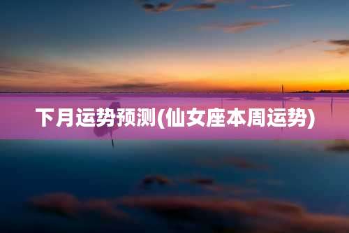 下月运势预测(仙女座本周运势)