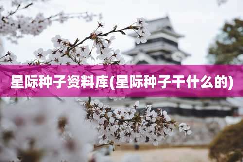 星际种子资料库(星际种子干什么的)