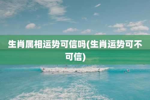 生肖属相运势可信吗(生肖运势可不可信)