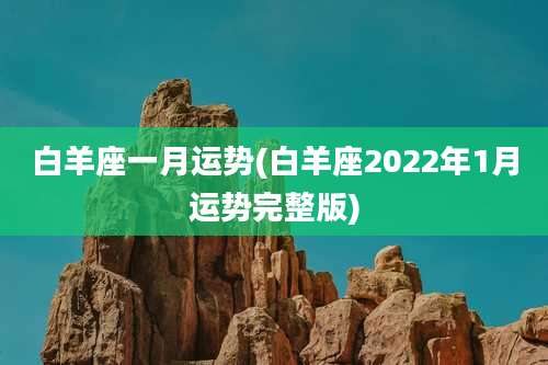白羊座一月运势(白羊座2022年1月运势完整版)