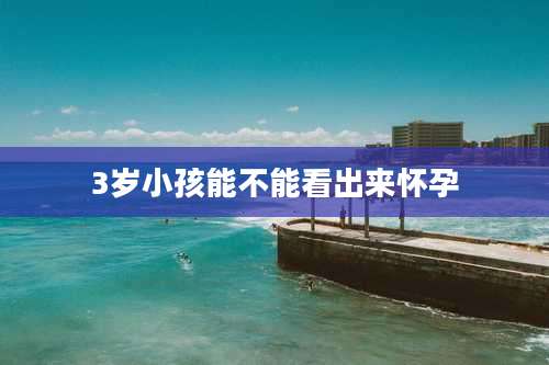 3岁小孩能不能看出来怀孕