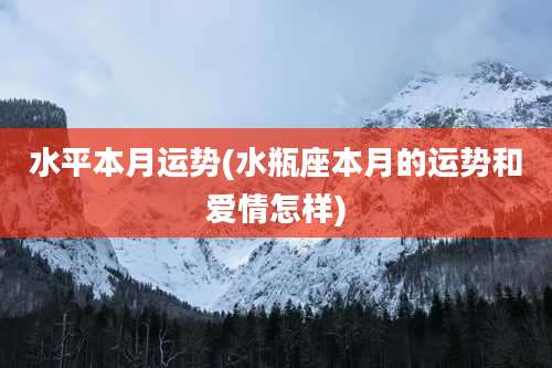 水平本月运势(水瓶座本月的运势和爱情怎样)