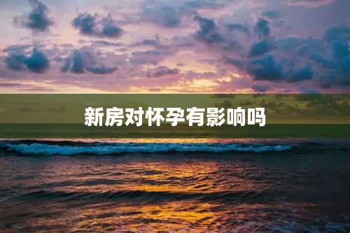 新房对怀孕有影响吗